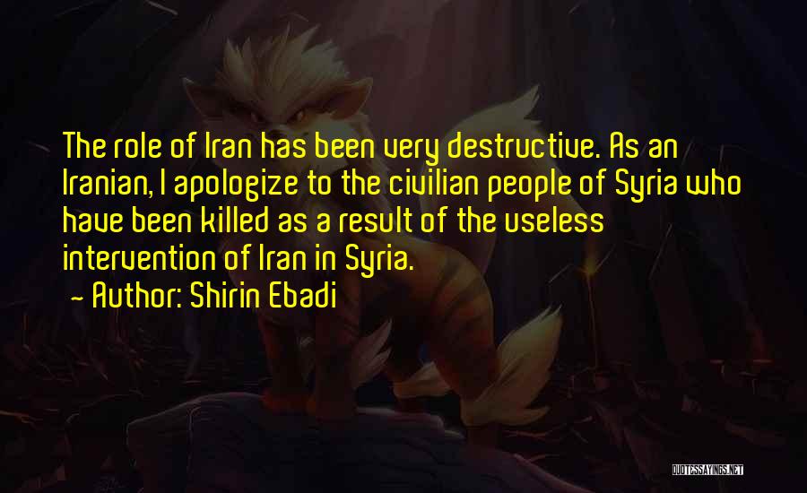 Shirin Ebadi Quotes: The Role Of Iran Has Been Very Destructive. As An Iranian, I Apologize To The Civilian People Of Syria Who