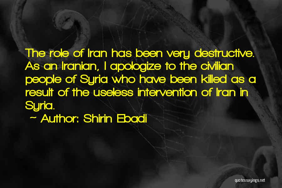 Shirin Ebadi Quotes: The Role Of Iran Has Been Very Destructive. As An Iranian, I Apologize To The Civilian People Of Syria Who