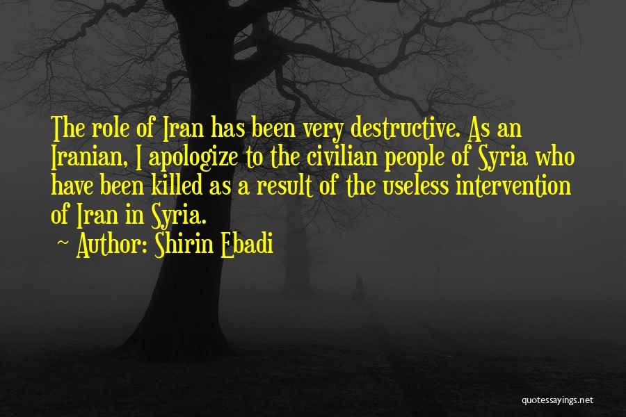 Shirin Ebadi Quotes: The Role Of Iran Has Been Very Destructive. As An Iranian, I Apologize To The Civilian People Of Syria Who