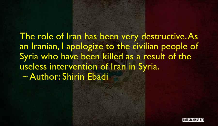 Shirin Ebadi Quotes: The Role Of Iran Has Been Very Destructive. As An Iranian, I Apologize To The Civilian People Of Syria Who