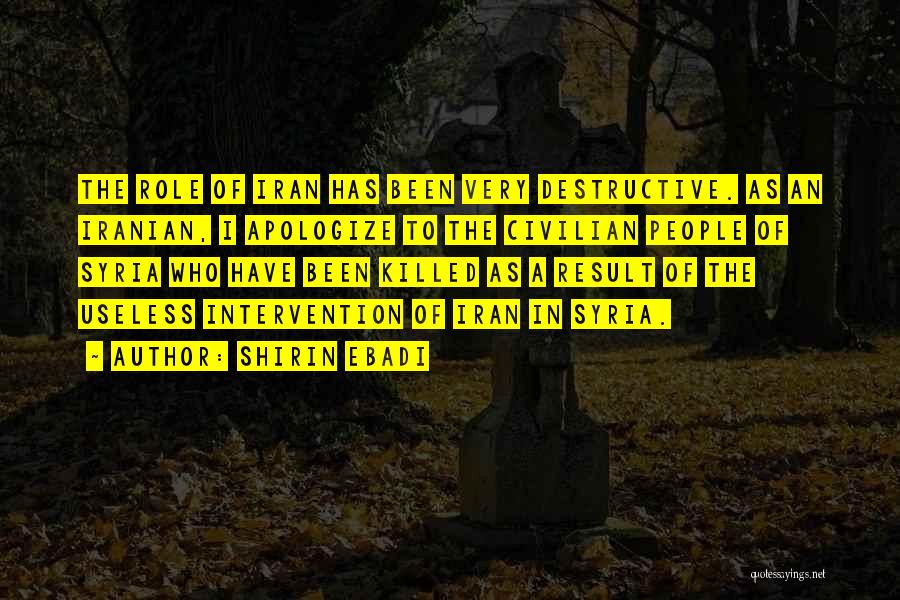 Shirin Ebadi Quotes: The Role Of Iran Has Been Very Destructive. As An Iranian, I Apologize To The Civilian People Of Syria Who