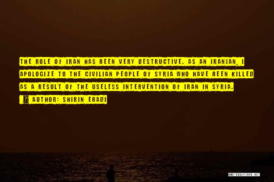 Shirin Ebadi Quotes: The Role Of Iran Has Been Very Destructive. As An Iranian, I Apologize To The Civilian People Of Syria Who