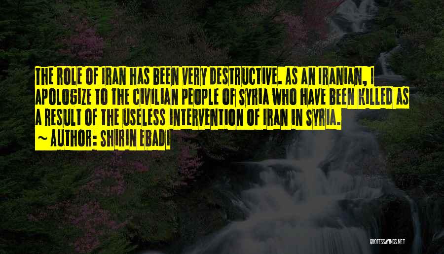 Shirin Ebadi Quotes: The Role Of Iran Has Been Very Destructive. As An Iranian, I Apologize To The Civilian People Of Syria Who