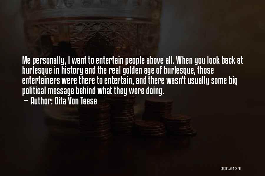 Dita Von Teese Quotes: Me Personally, I Want To Entertain People Above All. When You Look Back At Burlesque In History And The Real