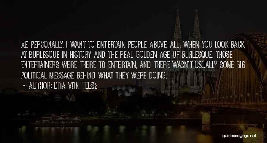 Dita Von Teese Quotes: Me Personally, I Want To Entertain People Above All. When You Look Back At Burlesque In History And The Real