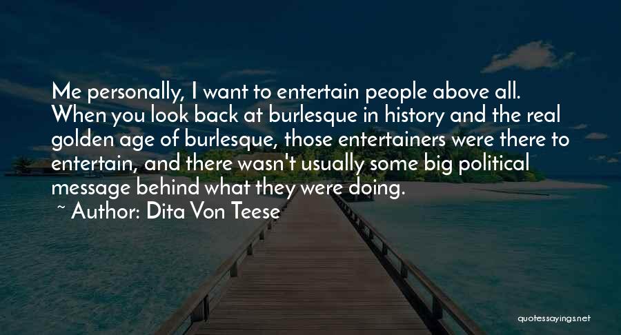 Dita Von Teese Quotes: Me Personally, I Want To Entertain People Above All. When You Look Back At Burlesque In History And The Real