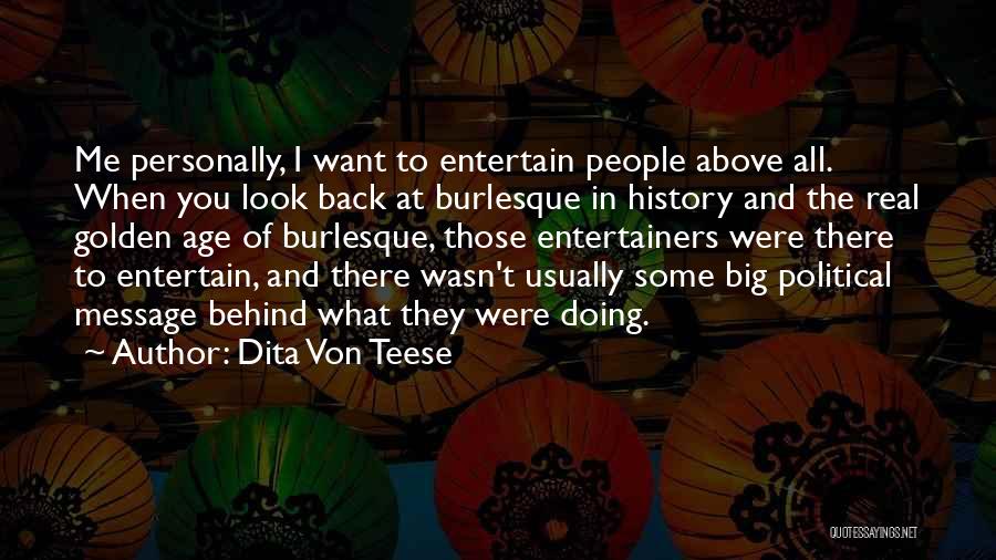 Dita Von Teese Quotes: Me Personally, I Want To Entertain People Above All. When You Look Back At Burlesque In History And The Real