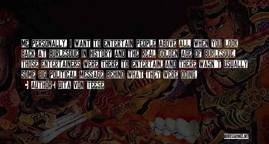Dita Von Teese Quotes: Me Personally, I Want To Entertain People Above All. When You Look Back At Burlesque In History And The Real