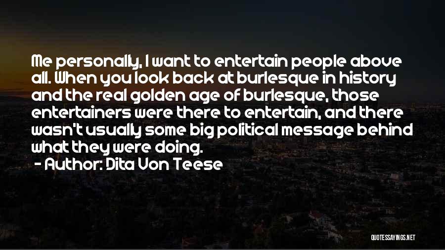 Dita Von Teese Quotes: Me Personally, I Want To Entertain People Above All. When You Look Back At Burlesque In History And The Real