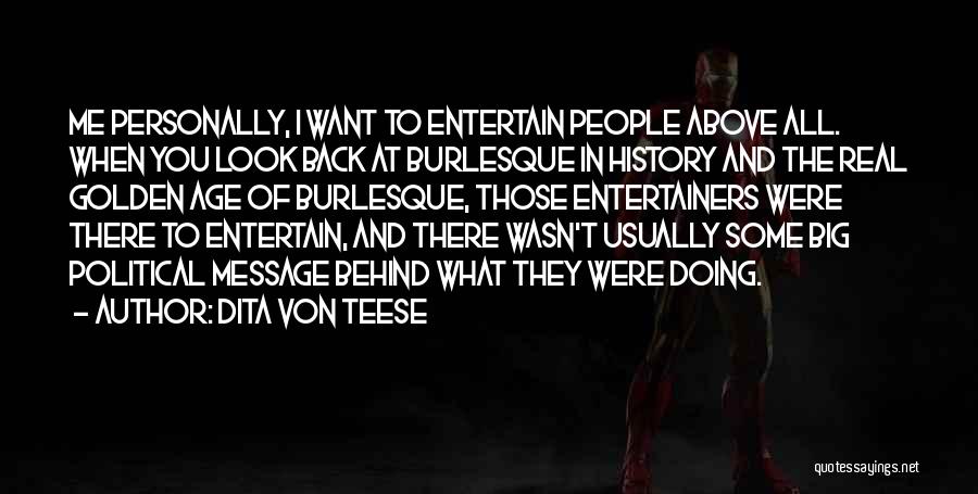 Dita Von Teese Quotes: Me Personally, I Want To Entertain People Above All. When You Look Back At Burlesque In History And The Real