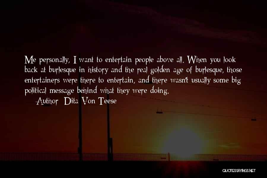 Dita Von Teese Quotes: Me Personally, I Want To Entertain People Above All. When You Look Back At Burlesque In History And The Real