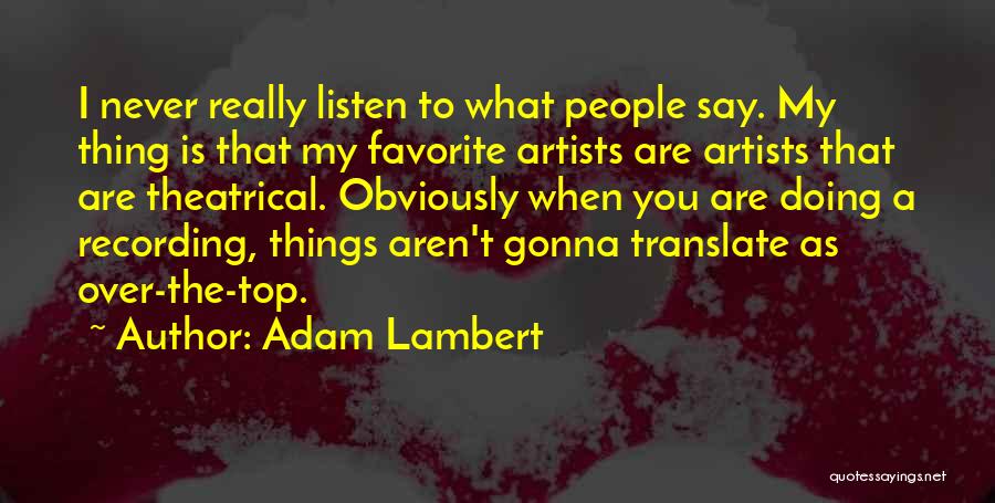 Adam Lambert Quotes: I Never Really Listen To What People Say. My Thing Is That My Favorite Artists Are Artists That Are Theatrical.