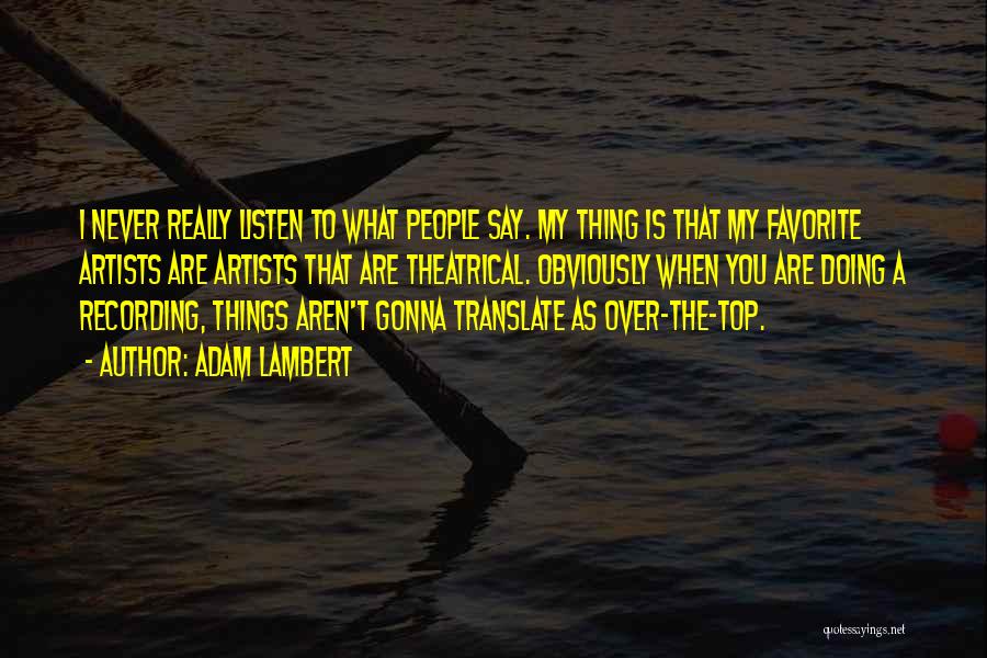 Adam Lambert Quotes: I Never Really Listen To What People Say. My Thing Is That My Favorite Artists Are Artists That Are Theatrical.