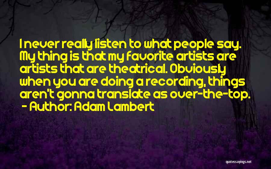 Adam Lambert Quotes: I Never Really Listen To What People Say. My Thing Is That My Favorite Artists Are Artists That Are Theatrical.