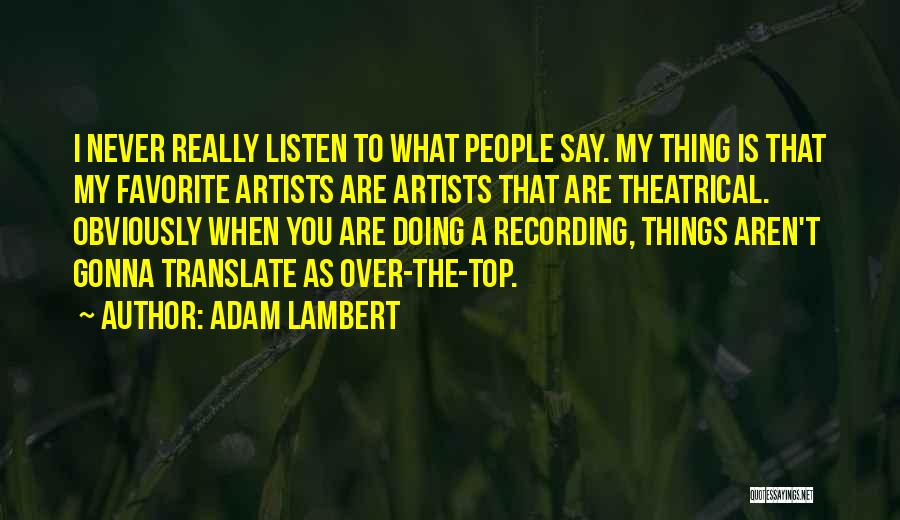 Adam Lambert Quotes: I Never Really Listen To What People Say. My Thing Is That My Favorite Artists Are Artists That Are Theatrical.