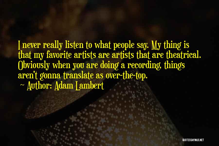 Adam Lambert Quotes: I Never Really Listen To What People Say. My Thing Is That My Favorite Artists Are Artists That Are Theatrical.