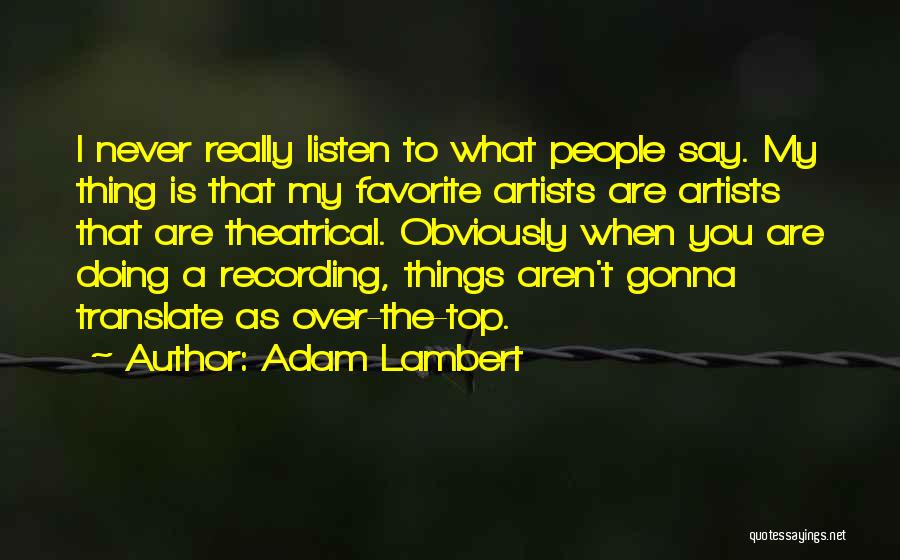 Adam Lambert Quotes: I Never Really Listen To What People Say. My Thing Is That My Favorite Artists Are Artists That Are Theatrical.