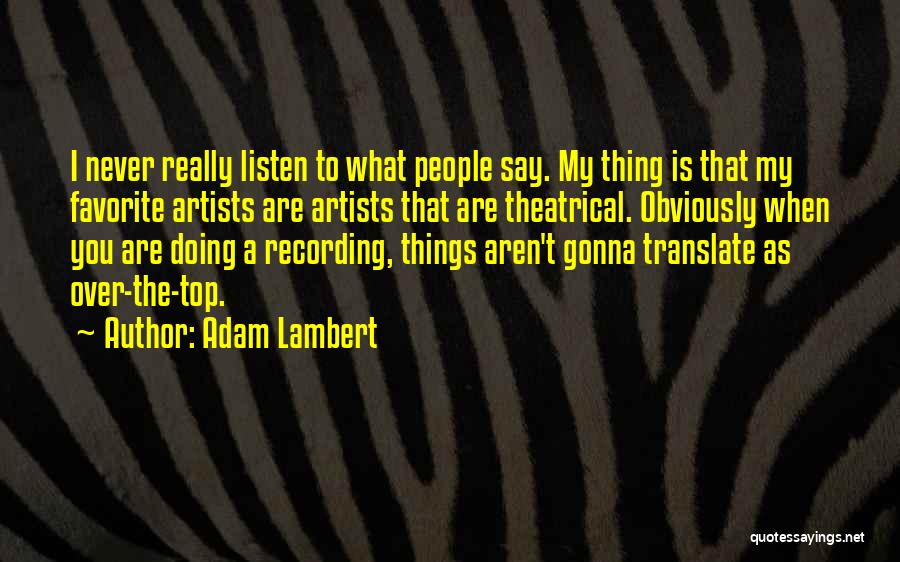 Adam Lambert Quotes: I Never Really Listen To What People Say. My Thing Is That My Favorite Artists Are Artists That Are Theatrical.