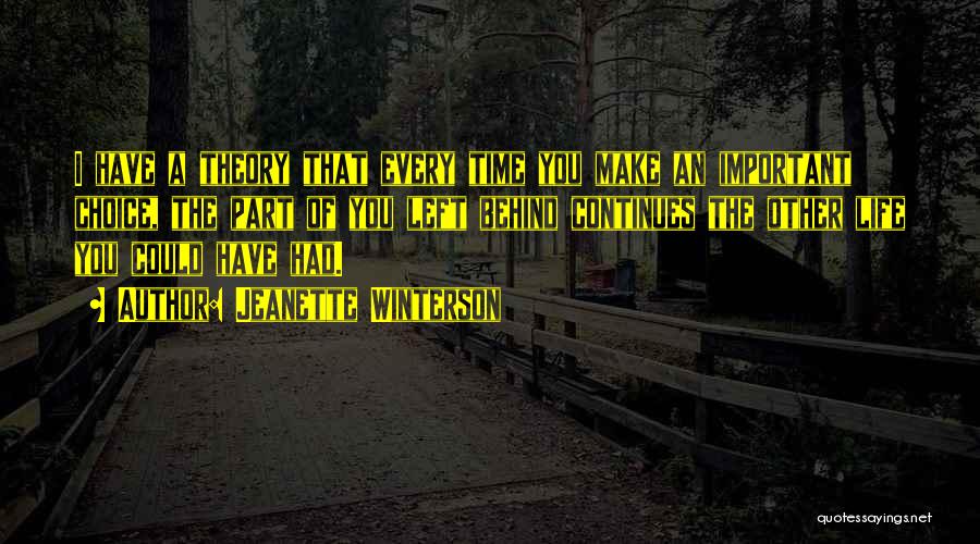 Jeanette Winterson Quotes: I Have A Theory That Every Time You Make An Important Choice, The Part Of You Left Behind Continues The