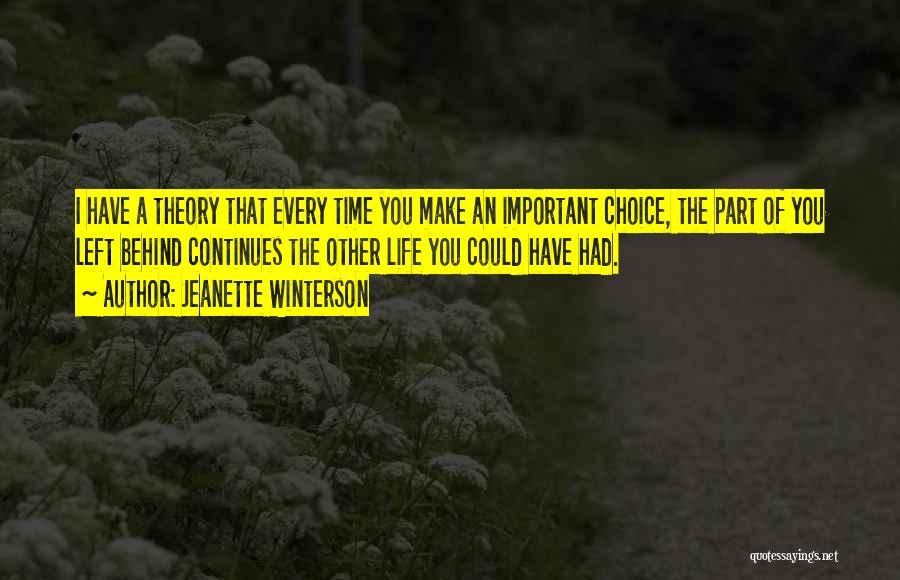 Jeanette Winterson Quotes: I Have A Theory That Every Time You Make An Important Choice, The Part Of You Left Behind Continues The