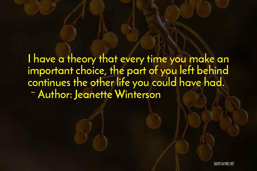 Jeanette Winterson Quotes: I Have A Theory That Every Time You Make An Important Choice, The Part Of You Left Behind Continues The