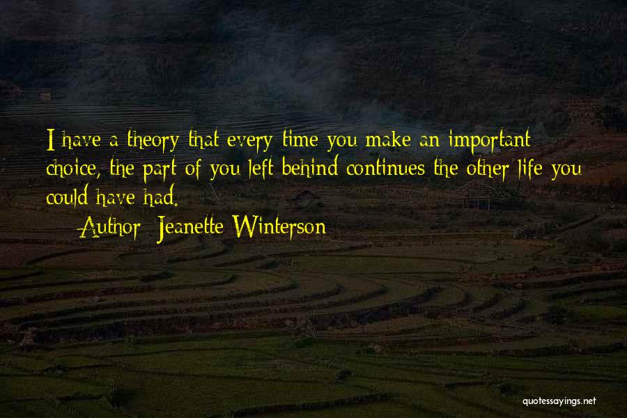 Jeanette Winterson Quotes: I Have A Theory That Every Time You Make An Important Choice, The Part Of You Left Behind Continues The