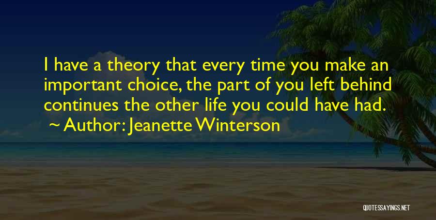 Jeanette Winterson Quotes: I Have A Theory That Every Time You Make An Important Choice, The Part Of You Left Behind Continues The