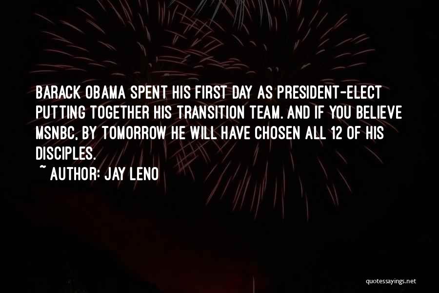 Jay Leno Quotes: Barack Obama Spent His First Day As President-elect Putting Together His Transition Team. And If You Believe Msnbc, By Tomorrow