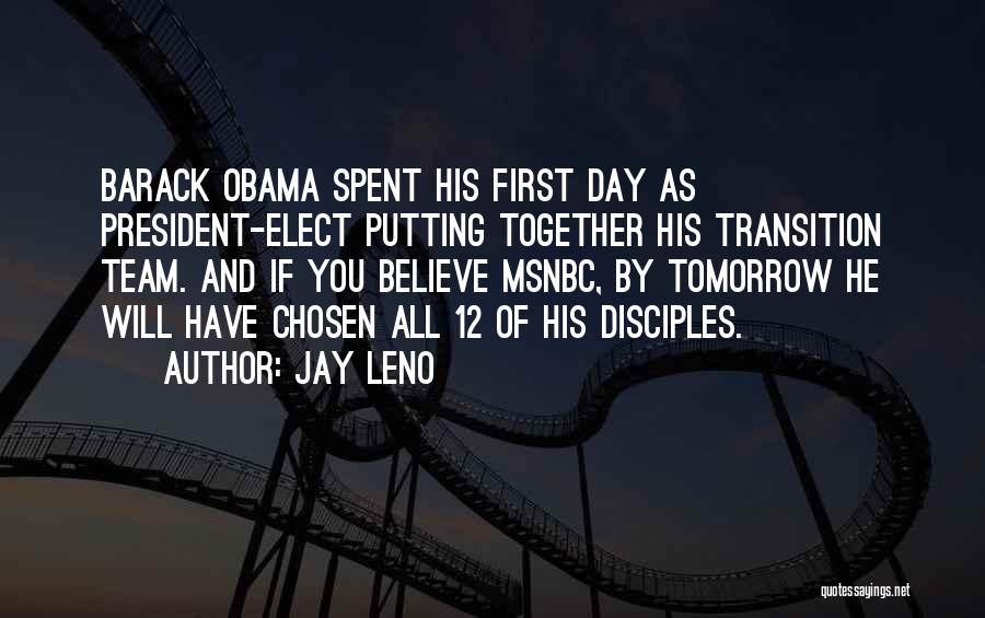 Jay Leno Quotes: Barack Obama Spent His First Day As President-elect Putting Together His Transition Team. And If You Believe Msnbc, By Tomorrow