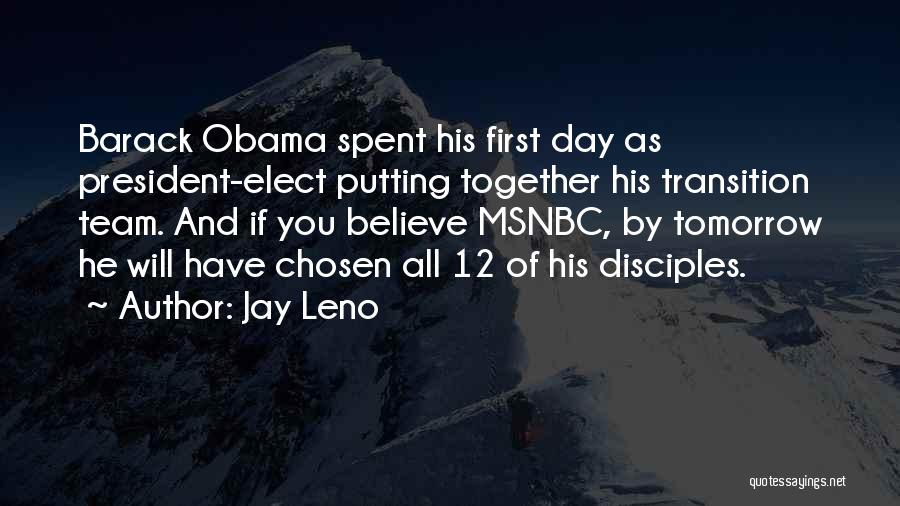 Jay Leno Quotes: Barack Obama Spent His First Day As President-elect Putting Together His Transition Team. And If You Believe Msnbc, By Tomorrow