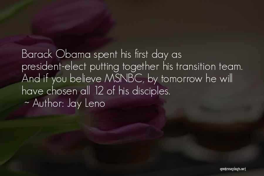 Jay Leno Quotes: Barack Obama Spent His First Day As President-elect Putting Together His Transition Team. And If You Believe Msnbc, By Tomorrow