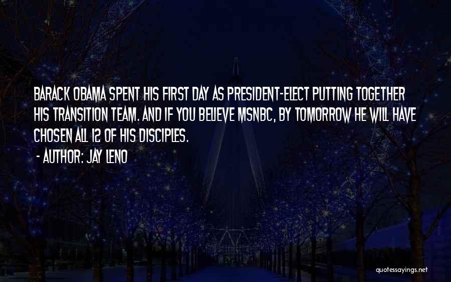 Jay Leno Quotes: Barack Obama Spent His First Day As President-elect Putting Together His Transition Team. And If You Believe Msnbc, By Tomorrow