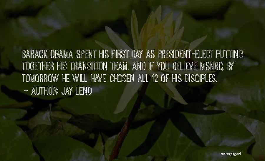 Jay Leno Quotes: Barack Obama Spent His First Day As President-elect Putting Together His Transition Team. And If You Believe Msnbc, By Tomorrow