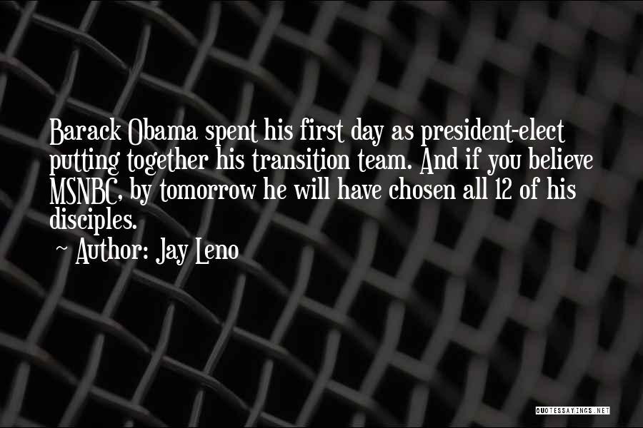 Jay Leno Quotes: Barack Obama Spent His First Day As President-elect Putting Together His Transition Team. And If You Believe Msnbc, By Tomorrow