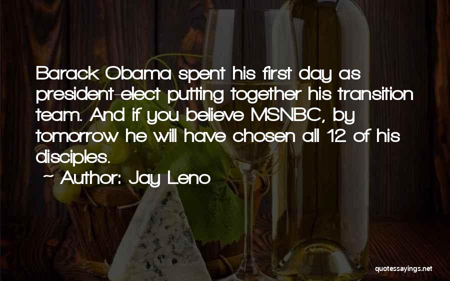 Jay Leno Quotes: Barack Obama Spent His First Day As President-elect Putting Together His Transition Team. And If You Believe Msnbc, By Tomorrow