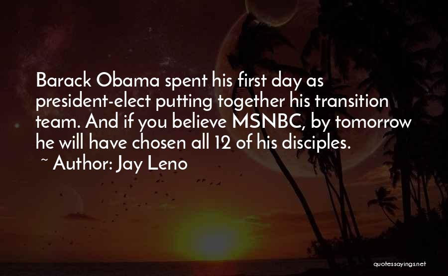 Jay Leno Quotes: Barack Obama Spent His First Day As President-elect Putting Together His Transition Team. And If You Believe Msnbc, By Tomorrow