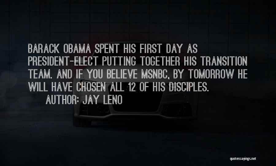 Jay Leno Quotes: Barack Obama Spent His First Day As President-elect Putting Together His Transition Team. And If You Believe Msnbc, By Tomorrow