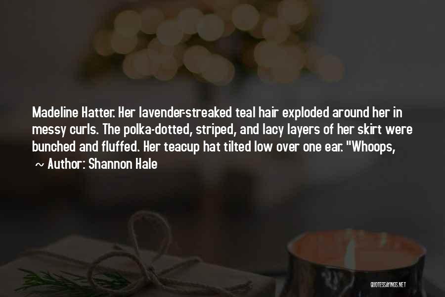 Shannon Hale Quotes: Madeline Hatter. Her Lavender-streaked Teal Hair Exploded Around Her In Messy Curls. The Polka-dotted, Striped, And Lacy Layers Of Her