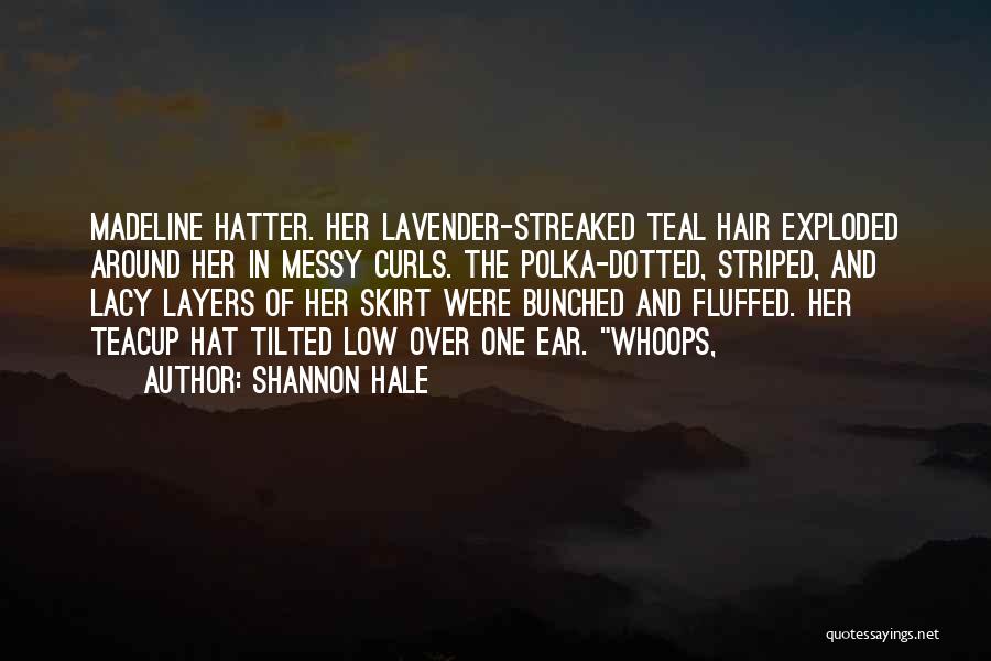 Shannon Hale Quotes: Madeline Hatter. Her Lavender-streaked Teal Hair Exploded Around Her In Messy Curls. The Polka-dotted, Striped, And Lacy Layers Of Her