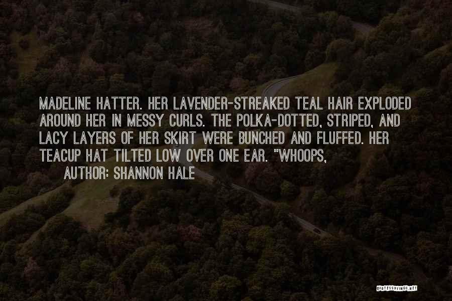 Shannon Hale Quotes: Madeline Hatter. Her Lavender-streaked Teal Hair Exploded Around Her In Messy Curls. The Polka-dotted, Striped, And Lacy Layers Of Her