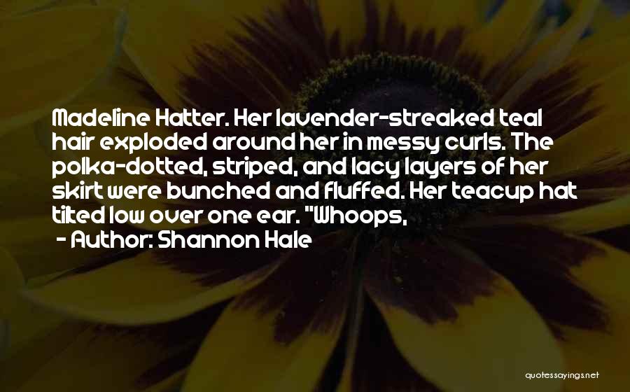 Shannon Hale Quotes: Madeline Hatter. Her Lavender-streaked Teal Hair Exploded Around Her In Messy Curls. The Polka-dotted, Striped, And Lacy Layers Of Her