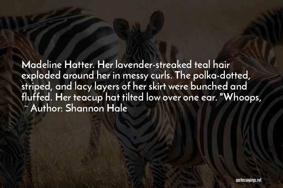 Shannon Hale Quotes: Madeline Hatter. Her Lavender-streaked Teal Hair Exploded Around Her In Messy Curls. The Polka-dotted, Striped, And Lacy Layers Of Her