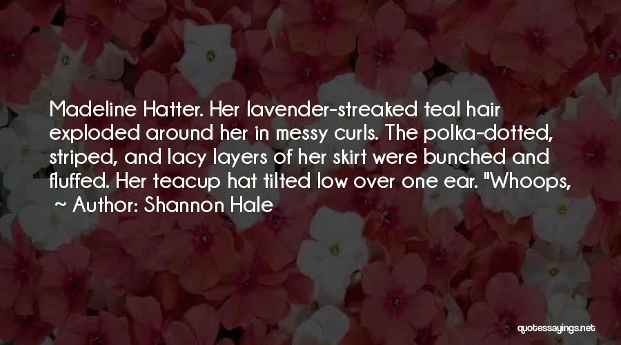 Shannon Hale Quotes: Madeline Hatter. Her Lavender-streaked Teal Hair Exploded Around Her In Messy Curls. The Polka-dotted, Striped, And Lacy Layers Of Her