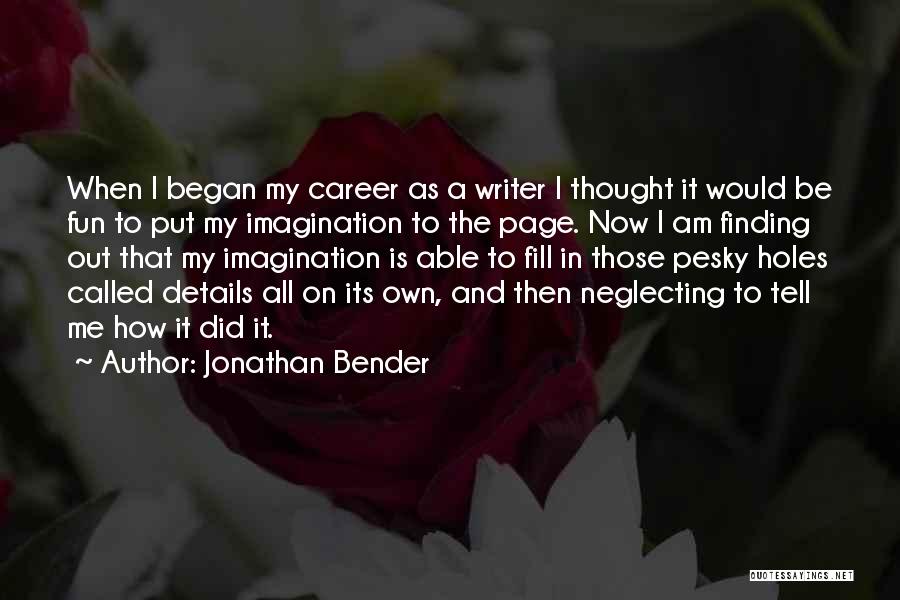 Jonathan Bender Quotes: When I Began My Career As A Writer I Thought It Would Be Fun To Put My Imagination To The