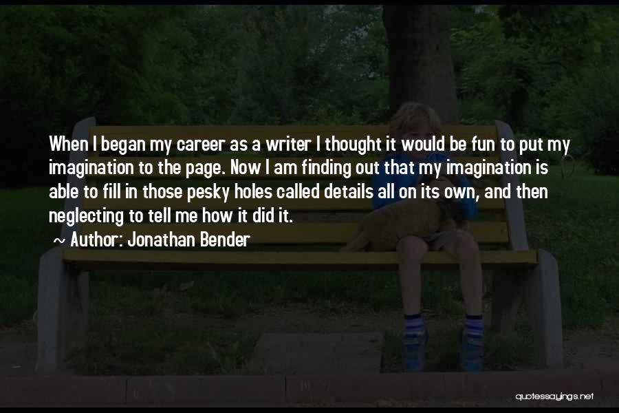 Jonathan Bender Quotes: When I Began My Career As A Writer I Thought It Would Be Fun To Put My Imagination To The