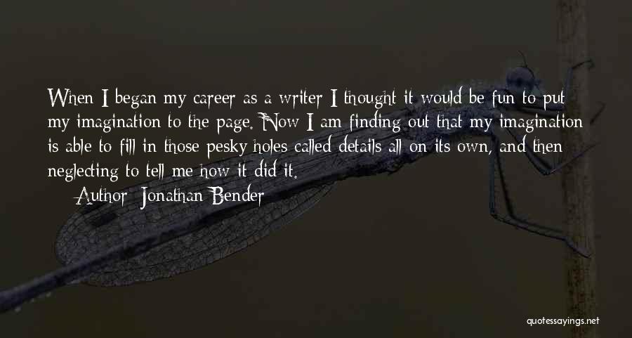 Jonathan Bender Quotes: When I Began My Career As A Writer I Thought It Would Be Fun To Put My Imagination To The