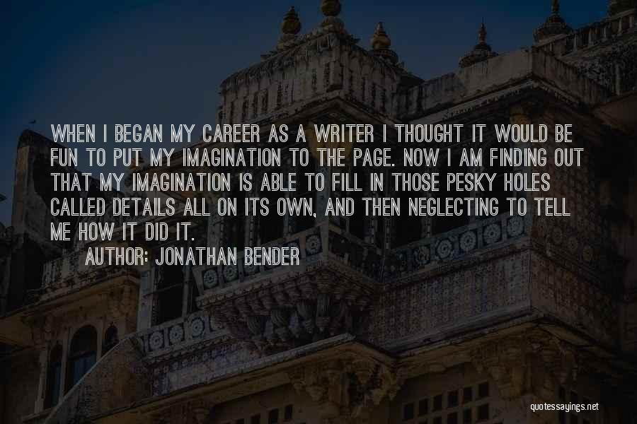 Jonathan Bender Quotes: When I Began My Career As A Writer I Thought It Would Be Fun To Put My Imagination To The