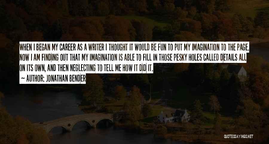 Jonathan Bender Quotes: When I Began My Career As A Writer I Thought It Would Be Fun To Put My Imagination To The