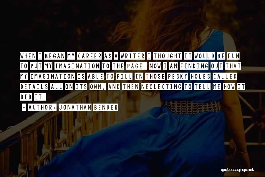 Jonathan Bender Quotes: When I Began My Career As A Writer I Thought It Would Be Fun To Put My Imagination To The