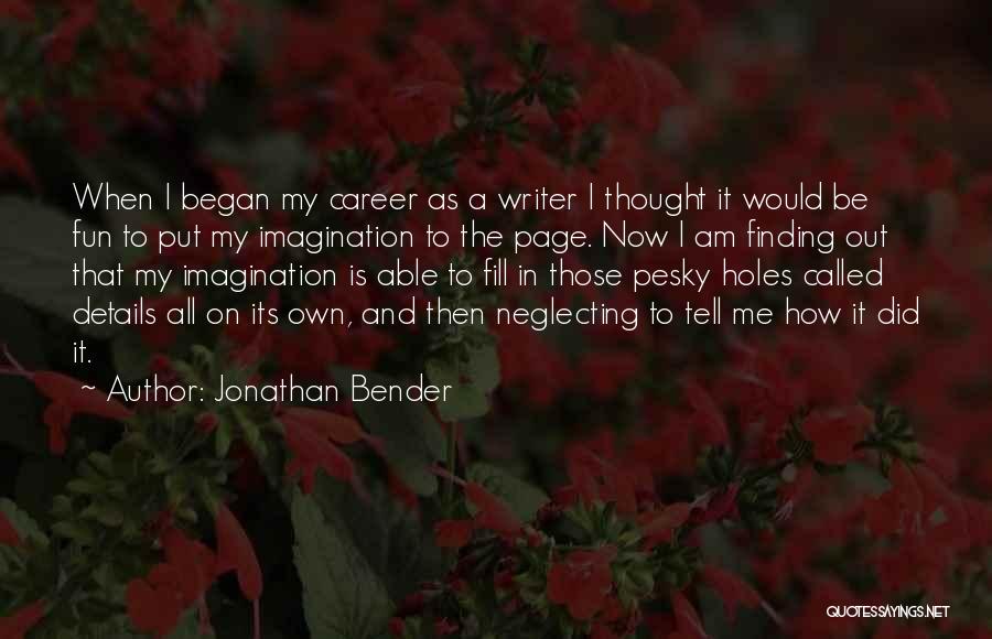 Jonathan Bender Quotes: When I Began My Career As A Writer I Thought It Would Be Fun To Put My Imagination To The